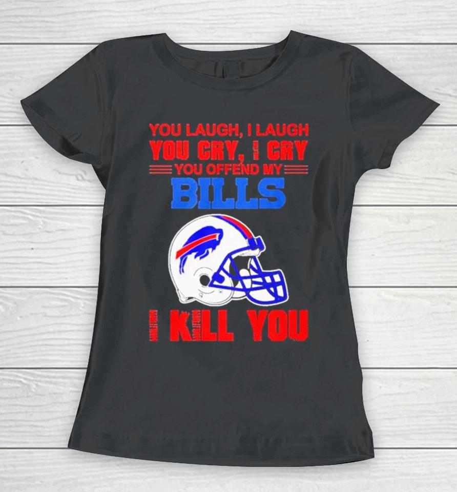 You Laugh I Laugh You Cry I Cry You Offend My Buffalo Bills Helmet I Kill You Women T-Shirt