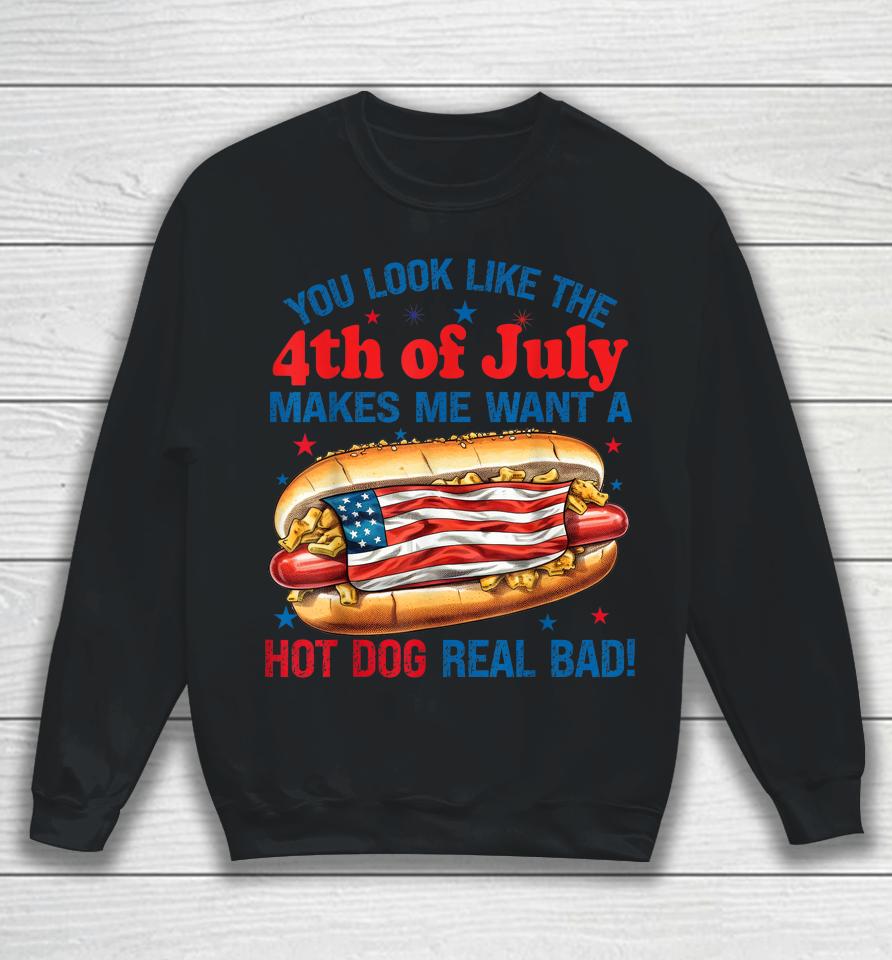 You Look Like 4Th Of July Makes Me Want A Hot Dog Real Bad Sweatshirt