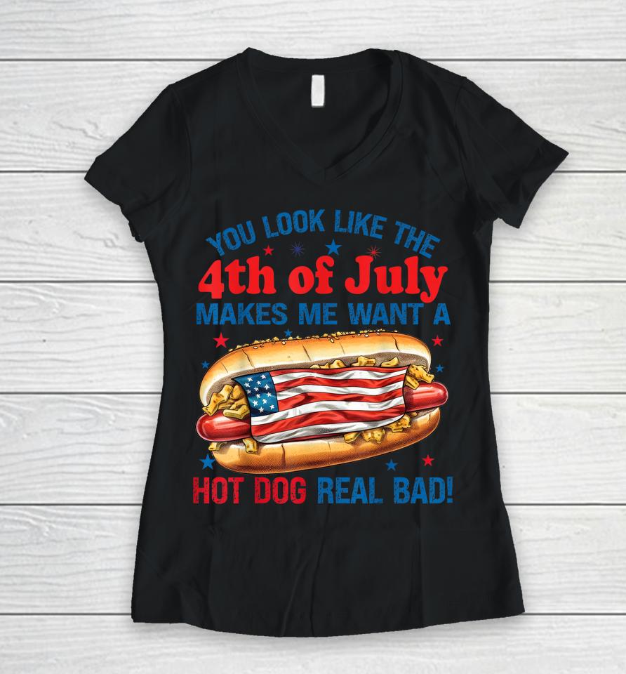 You Look Like 4Th Of July Makes Me Want A Hot Dog Real Bad Women V-Neck T-Shirt