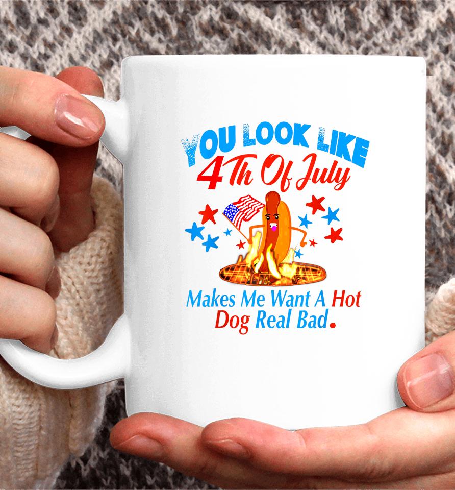 You Look Like 4Th Of July Makes Me Want A Hot Dog Real Bad Coffee Mug