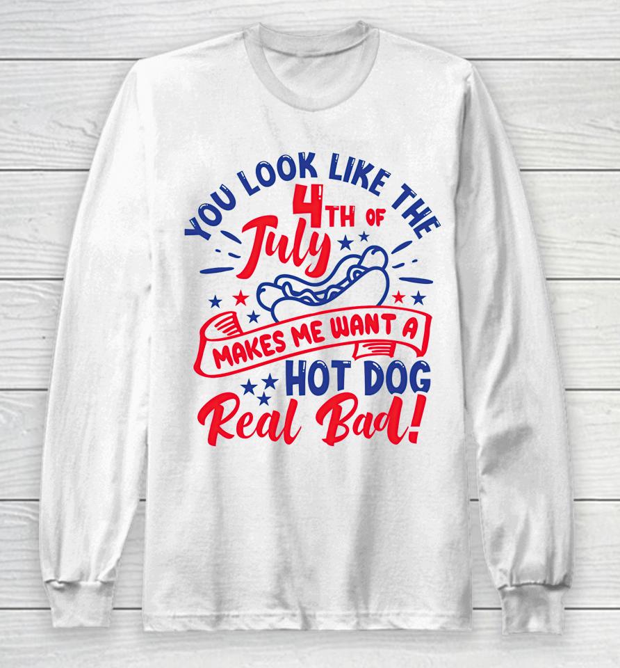 You Look Like 4Th Of July Makes Me Want A Hot Dog Real Bad Long Sleeve T-Shirt