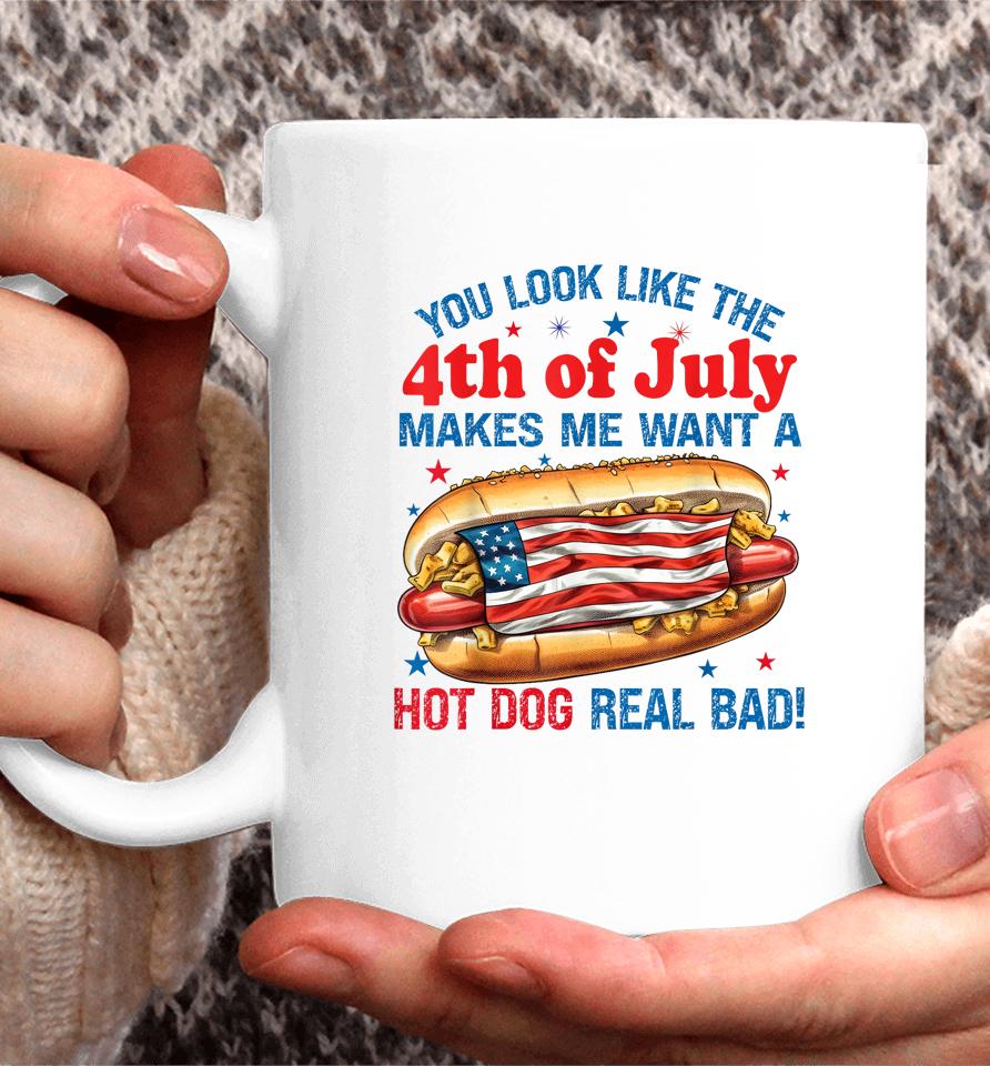 You Look Like 4Th Of July Makes Me Want A Hot Dog Real Bad Coffee Mug