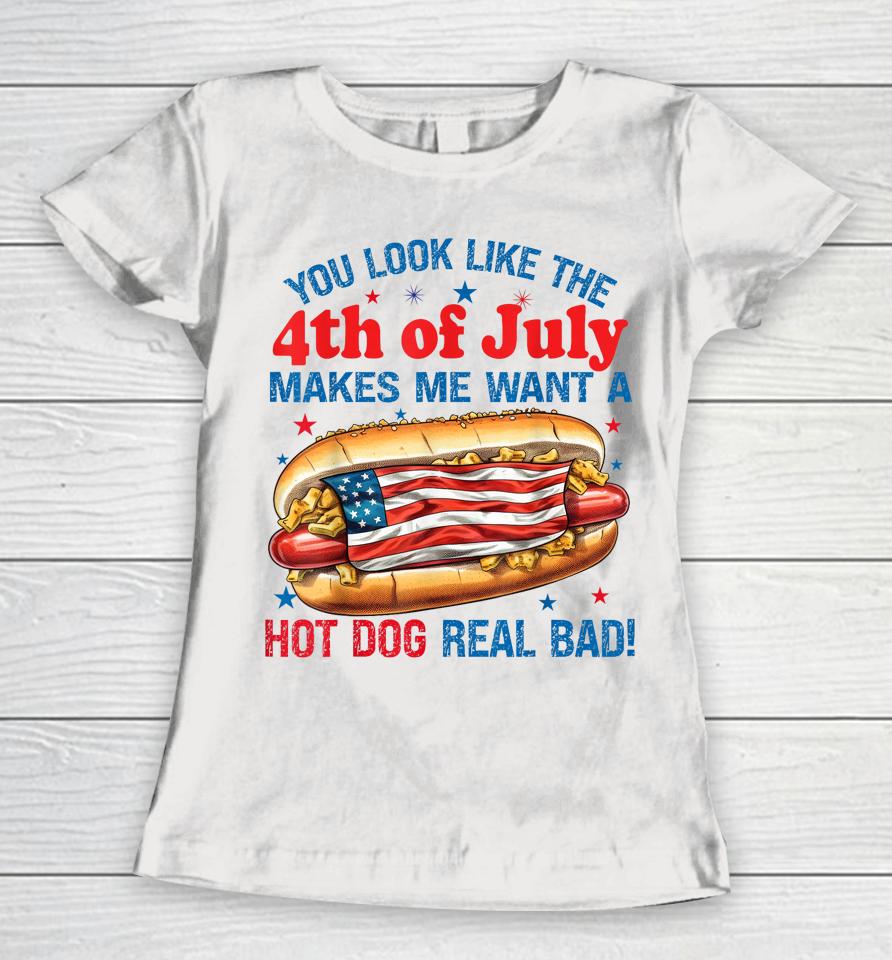 You Look Like 4Th Of July Makes Me Want A Hot Dog Real Bad Women T-Shirt