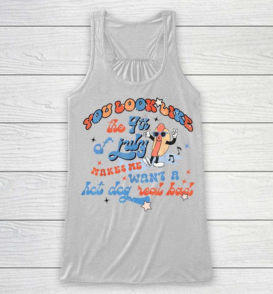 You Look Like 4Th Of July Makes Me Want A Hot Dog Real Bad Racerback Tank