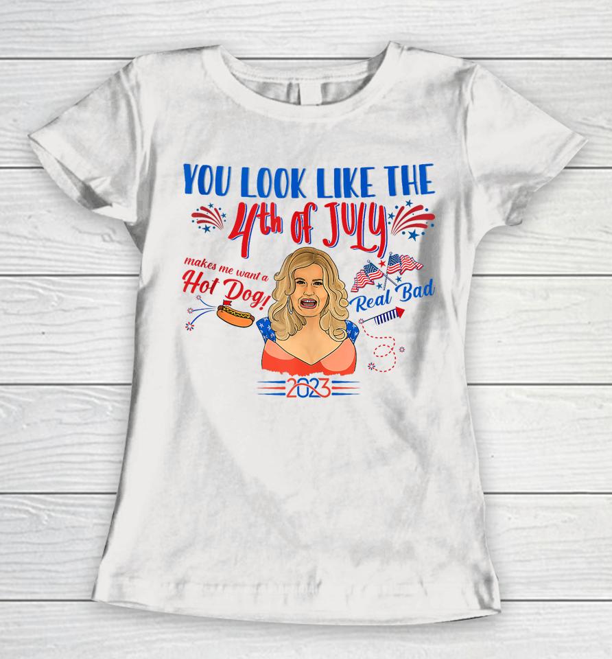 You Look Like 4Th Of July Makes Me Want A Hot Dog Real Bad Women T-Shirt