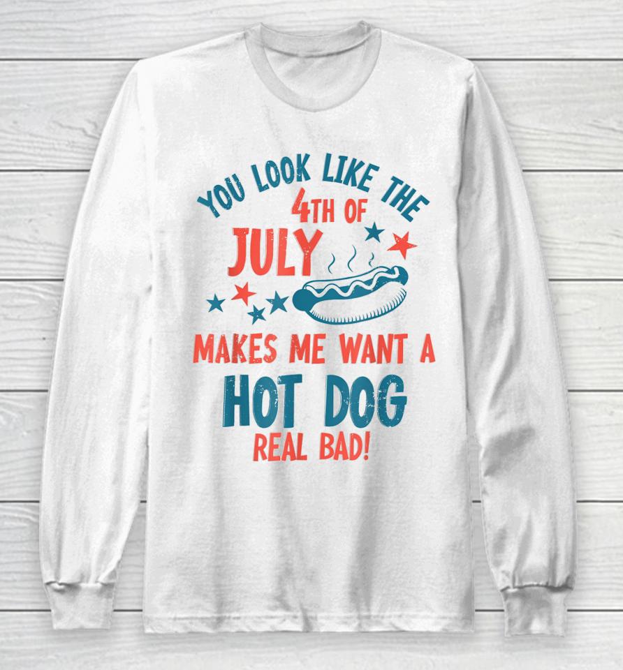 You Look Like 4Th Of July Makes Me Want A Hot Dog Real Bad Long Sleeve T-Shirt