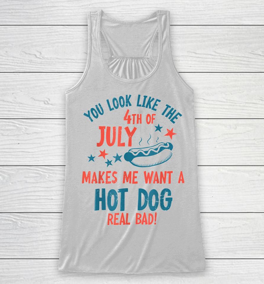 You Look Like 4Th Of July Makes Me Want A Hot Dog Real Bad Racerback Tank