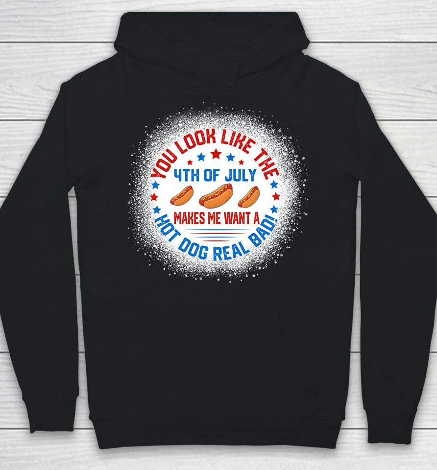 You Look Like 4Th Of July Makes Me Want A Hot Dogs Real Bad Hoodie