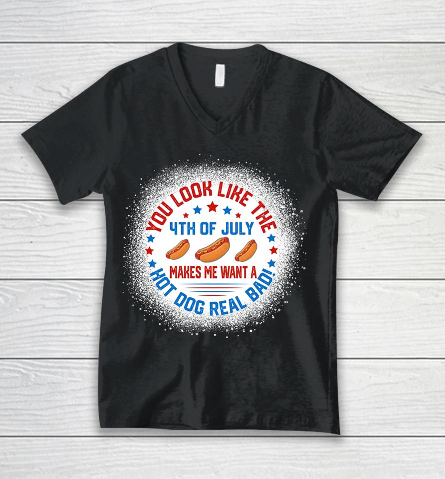 You Look Like 4Th Of July Makes Me Want A Hot Dogs Real Bad Unisex V-Neck T-Shirt