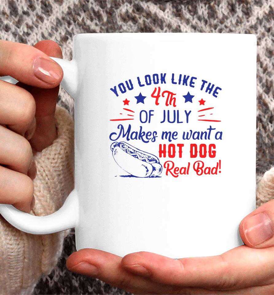 You Look Like 4Th Of July Makes Me Want A Hot Dogs Real Bad Coffee Mug