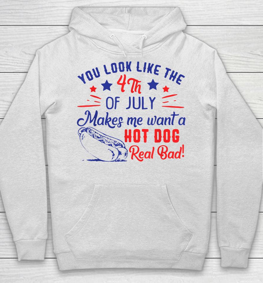 You Look Like 4Th Of July Makes Me Want A Hot Dogs Real Bad Hoodie