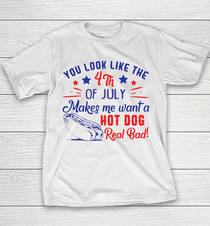 You Look Like 4Th Of July Makes Me Want A Hot Dogs Real Bad Youth T-Shirt