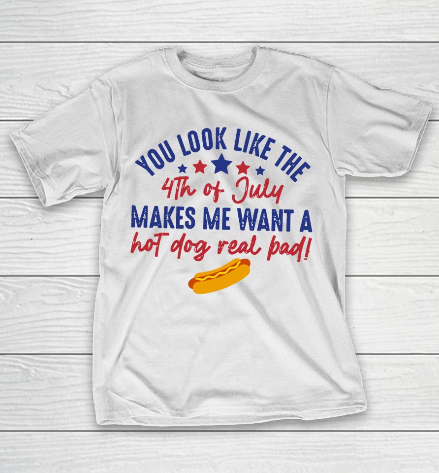 You Look Like July 4Th Makes Me Want A Hotdog Us Flag T-Shirt