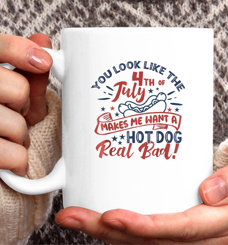 You Look Like The 4Th July Makes Me Want A Hot Dog Real Bad Coffee Mug