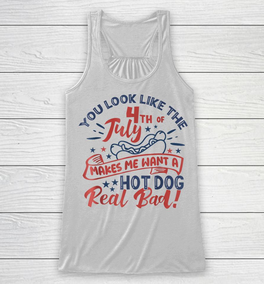 You Look Like The 4Th July Makes Me Want A Hot Dog Real Bad Racerback Tank
