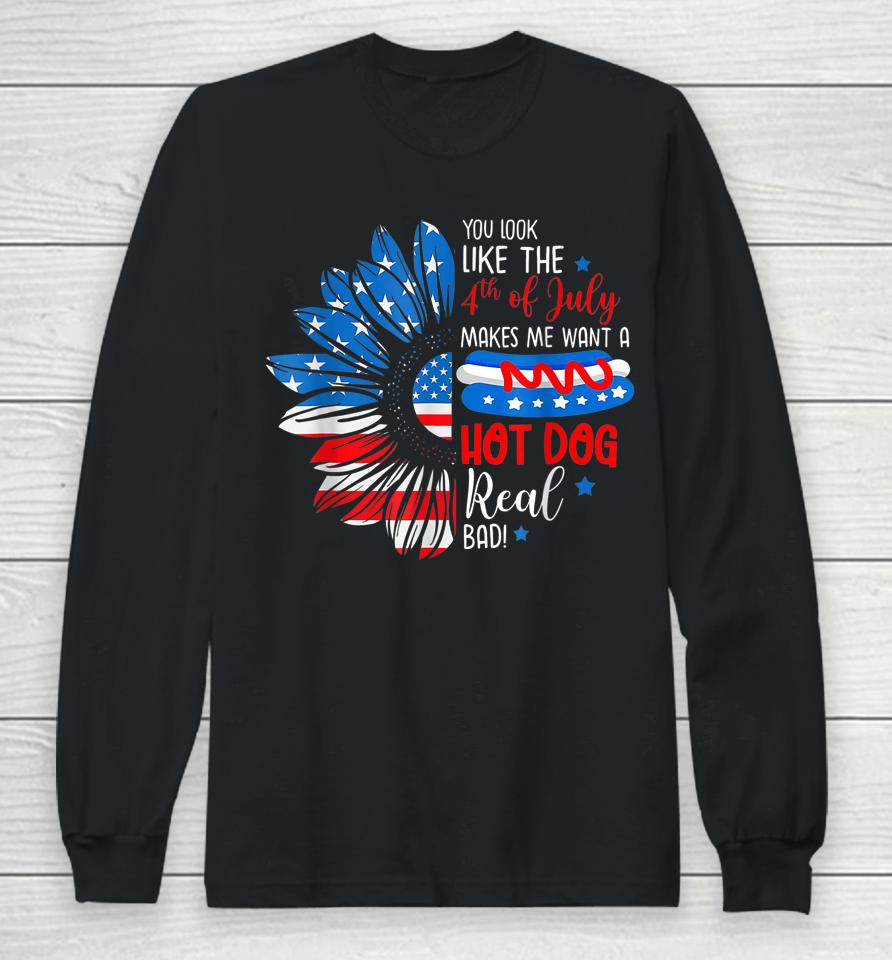 You Look Like The 4Th July Makes Me Want A Hot Dog Real Bad Long Sleeve T-Shirt