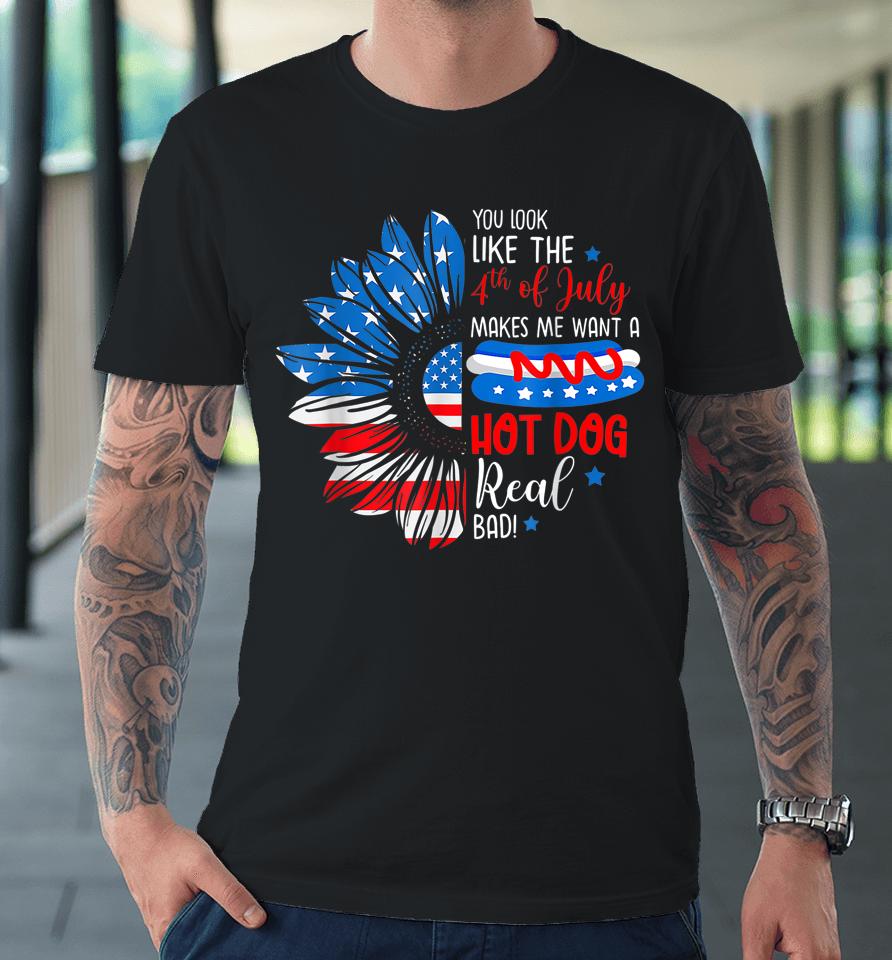 You Look Like The 4Th July Makes Me Want A Hot Dog Real Bad Premium T-Shirt