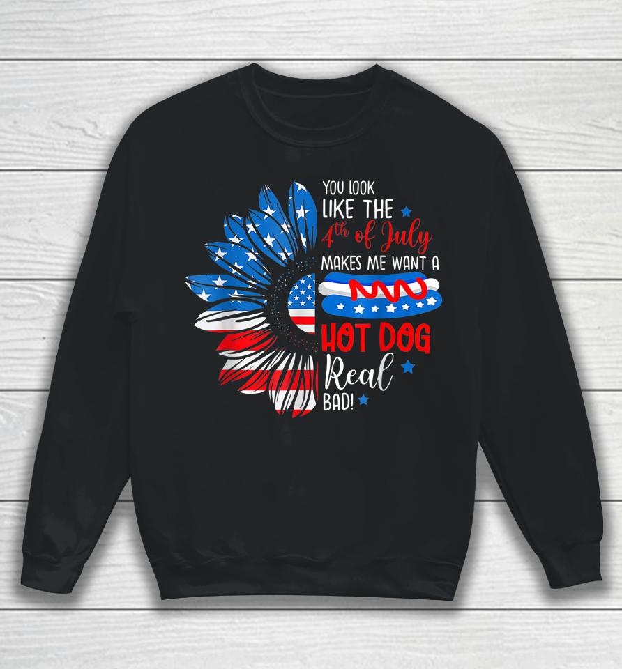You Look Like The 4Th July Makes Me Want A Hot Dog Real Bad Sweatshirt