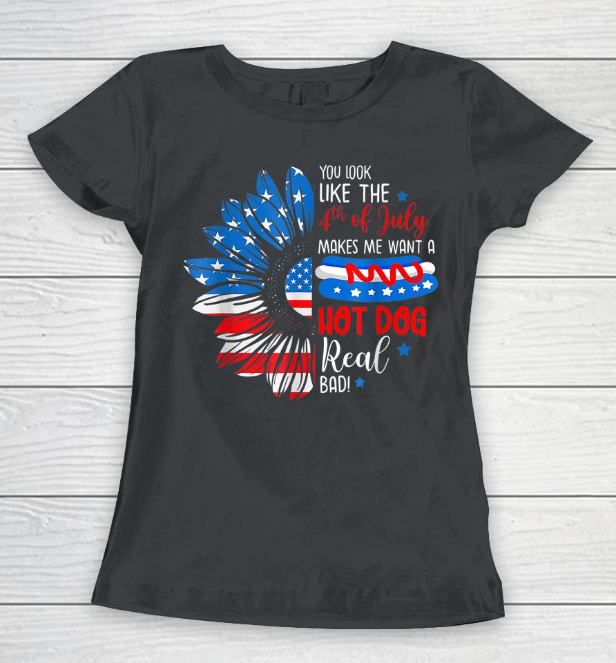 You Look Like The 4Th July Makes Me Want A Hot Dog Real Bad Women T-Shirt