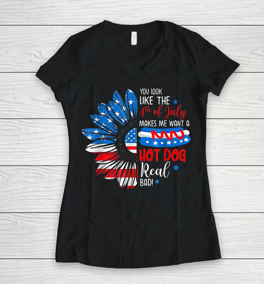 You Look Like The 4Th July Makes Me Want A Hot Dog Real Bad Women V-Neck T-Shirt