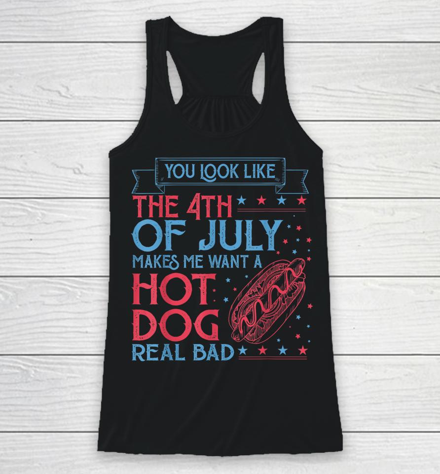 You Look Like The 4Th Of July Makes Me Want A Hodog Real Bad Racerback Tank