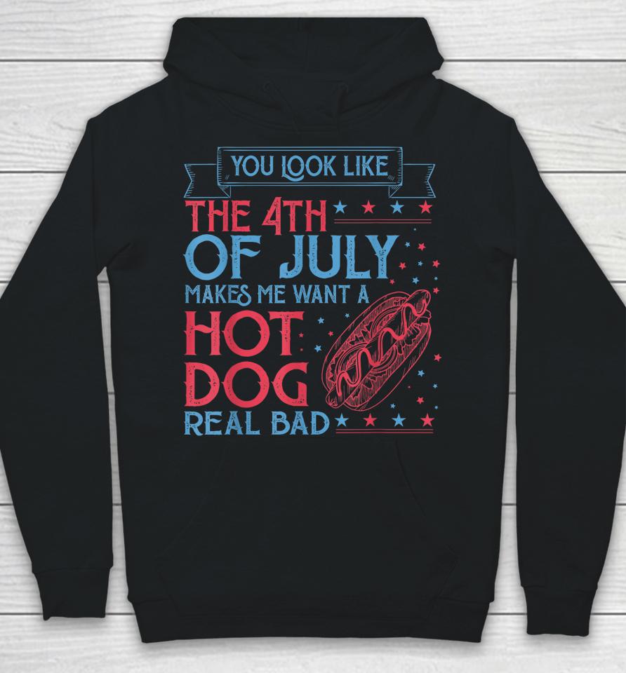 You Look Like The 4Th Of July Makes Me Want A Hodog Real Bad Hoodie