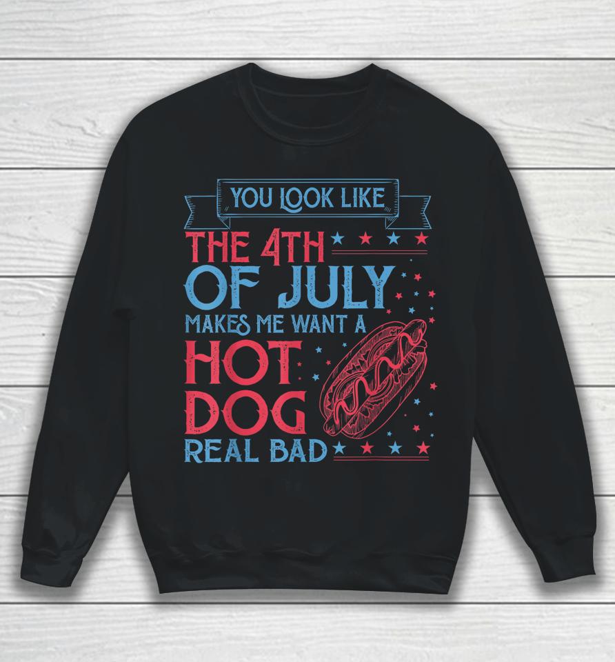 You Look Like The 4Th Of July Makes Me Want A Hodog Real Bad Sweatshirt