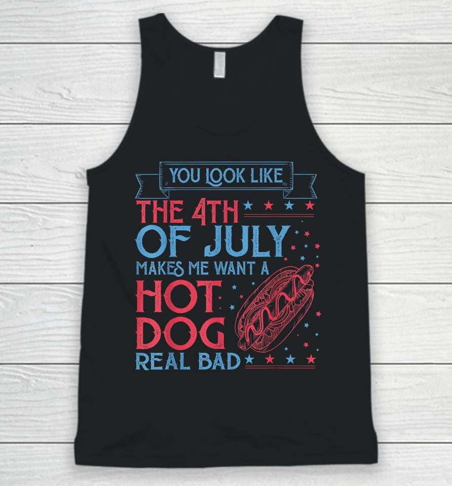 You Look Like The 4Th Of July Makes Me Want A Hodog Real Bad Unisex Tank Top