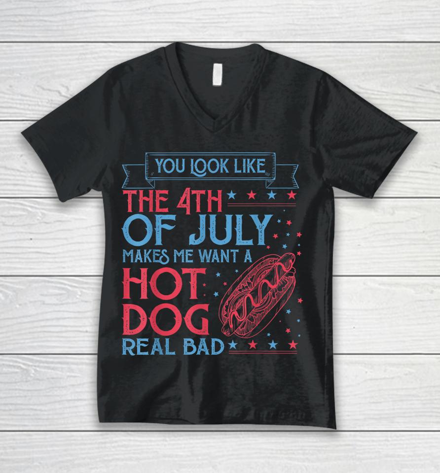 You Look Like The 4Th Of July Makes Me Want A Hodog Real Bad Unisex V-Neck T-Shirt