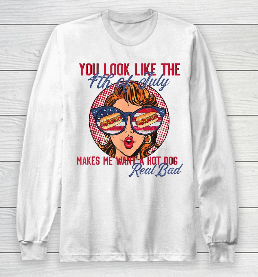 You Look Like The 4Th Of July Makes Me Want A Hot Dog Long Sleeve T-Shirt