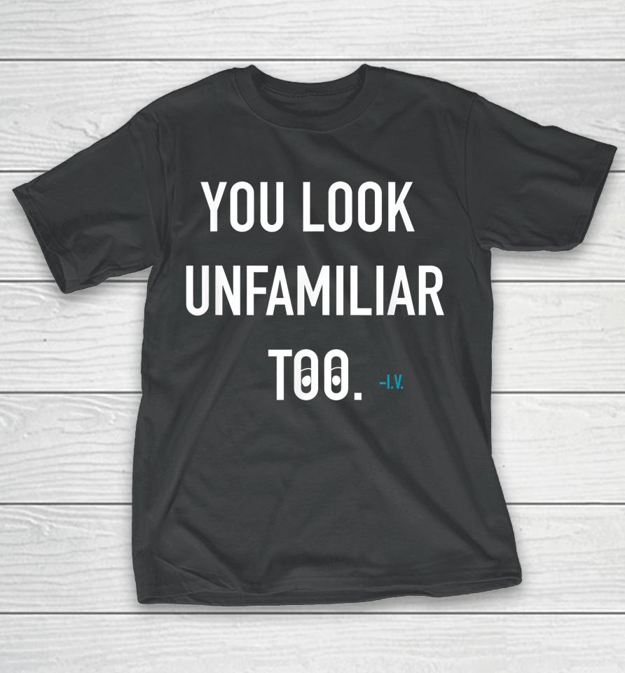 You Look Unfamiliar Too T-Shirt