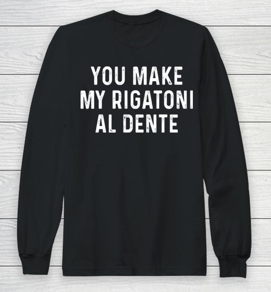 You Make My Rigatoni Al Dente Long Sleeve T-Shirt