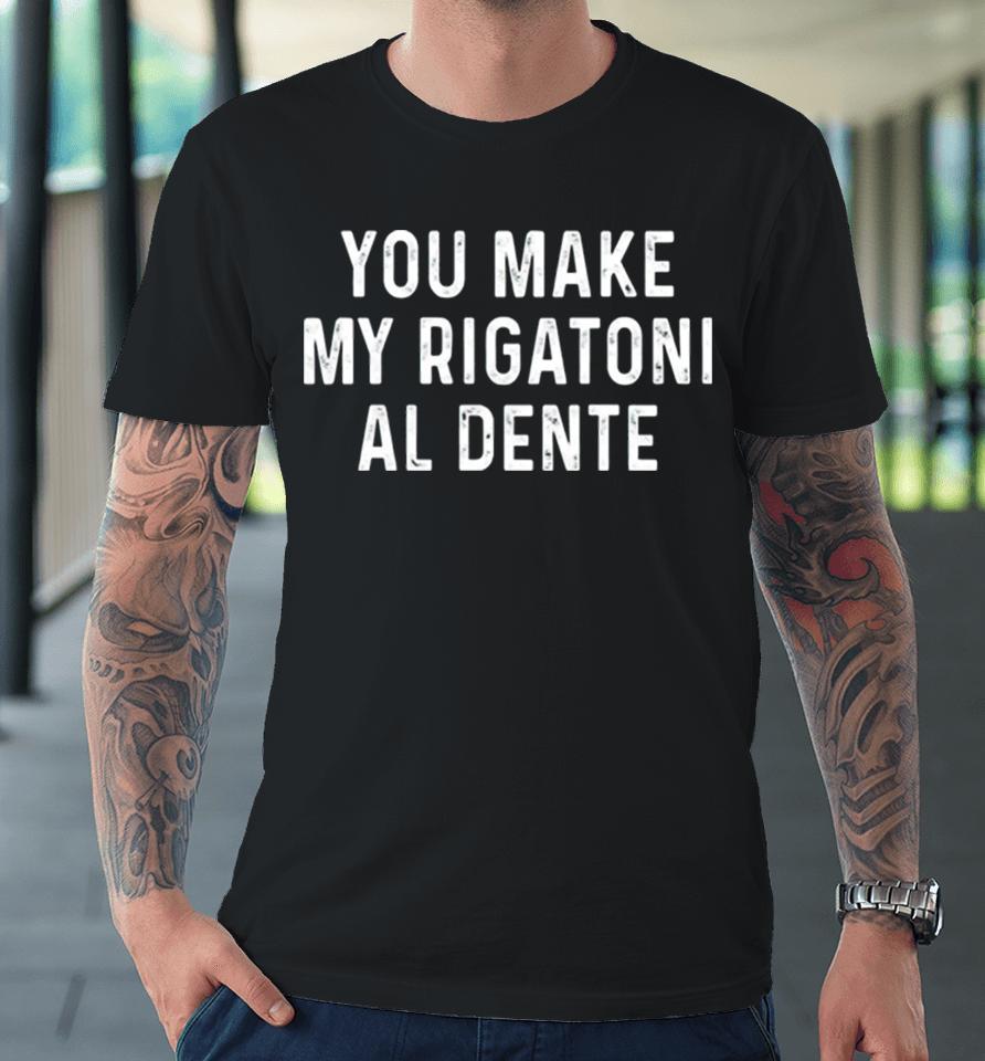 You Make My Rigatoni Al Dente Premium T-Shirt