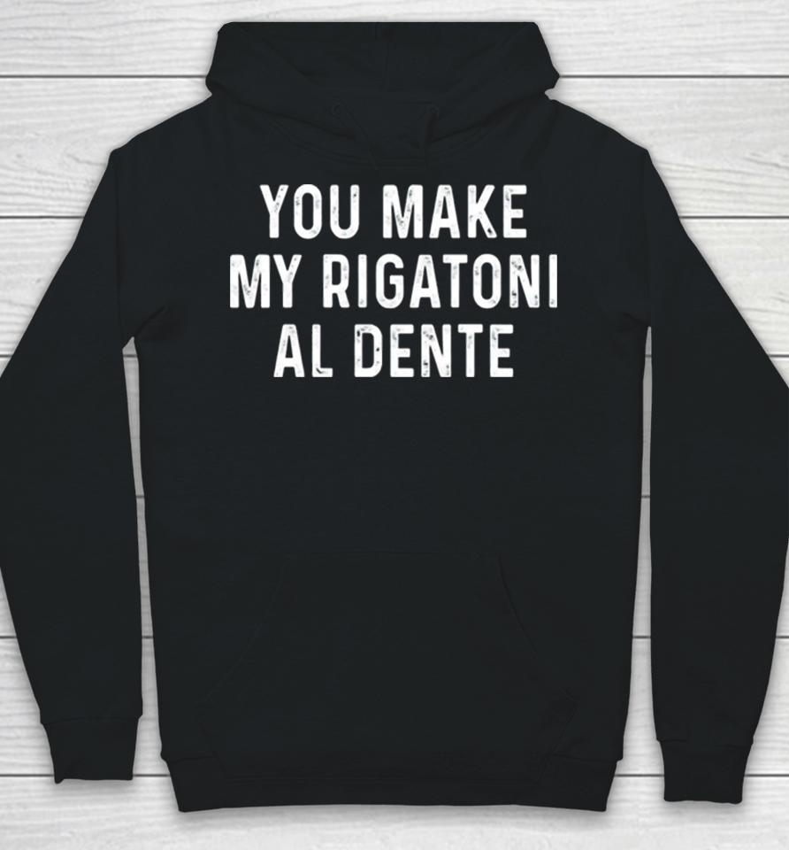 You Make My Rigatoni Al Dente Hoodie