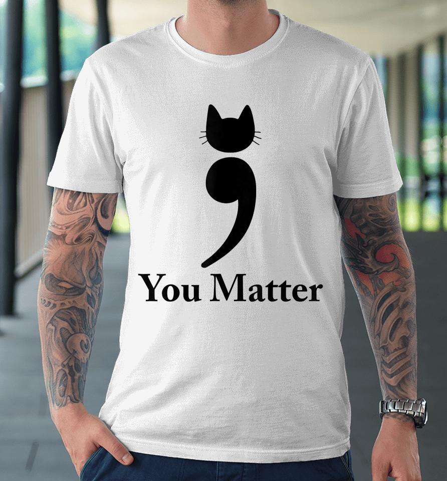 You Matter Cat Suicide Prevention Awareness Be Strong Premium T-Shirt