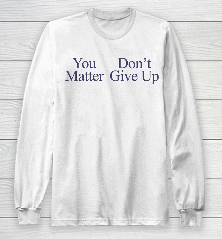 You Matter Don't Give Up Long Sleeve T-Shirt