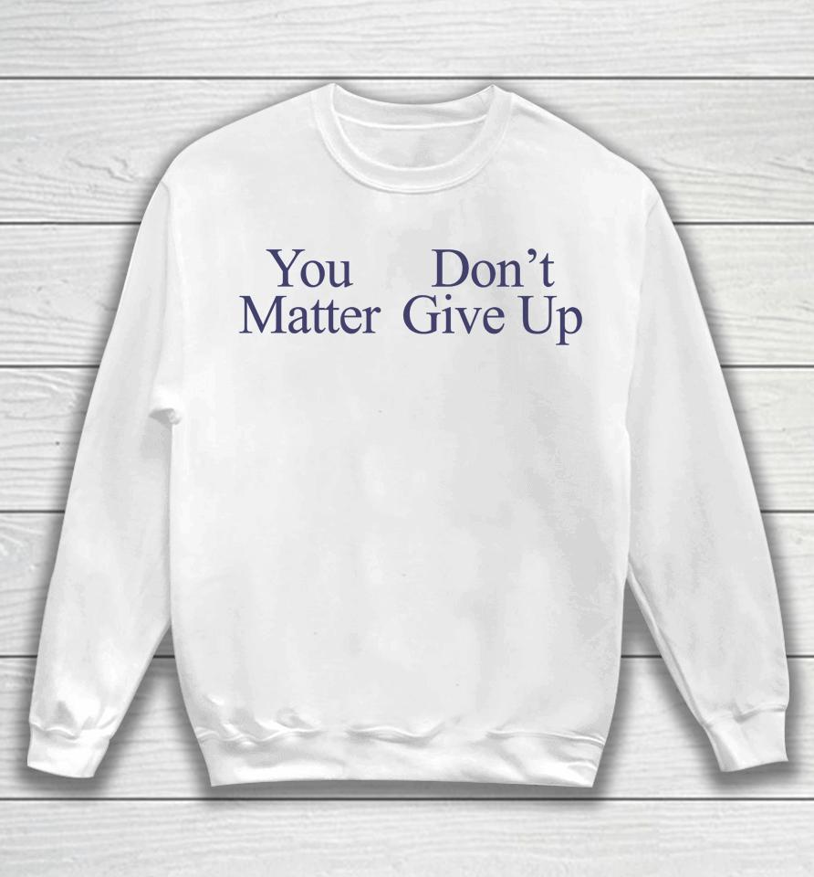 You Matter Don't Give Up Sweatshirt