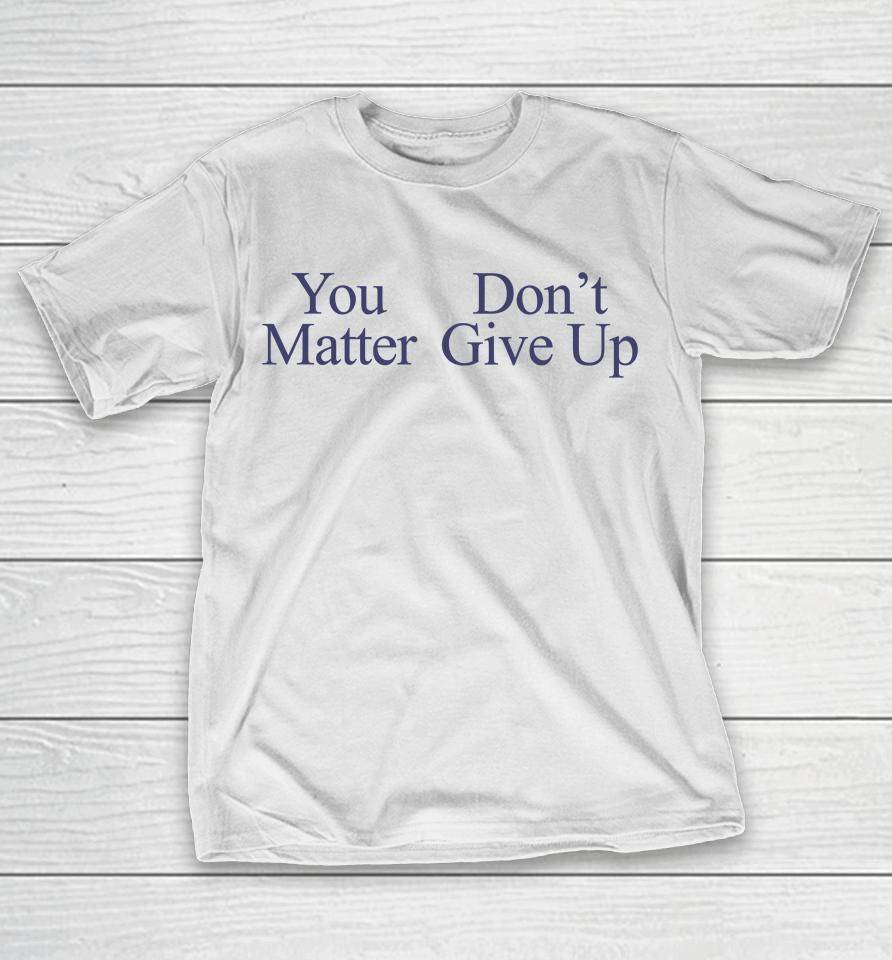 You Matter Don't Give Up T-Shirt
