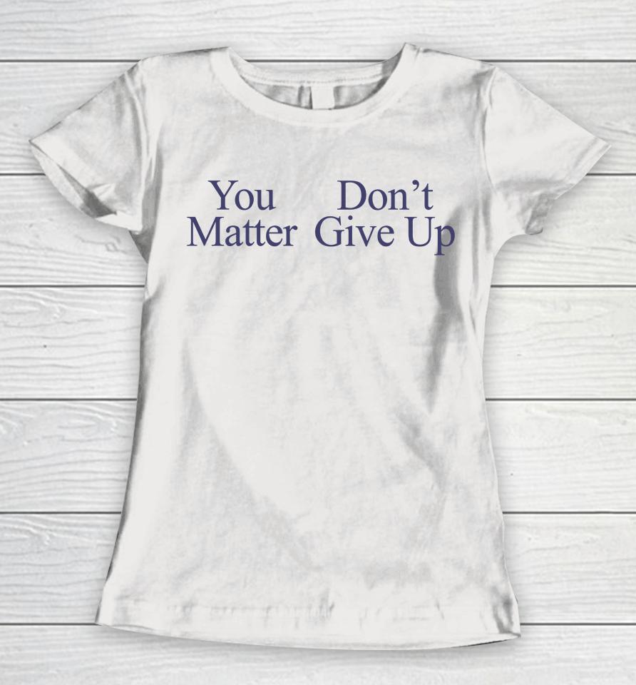 You Matter Don't Give Up Women T-Shirt