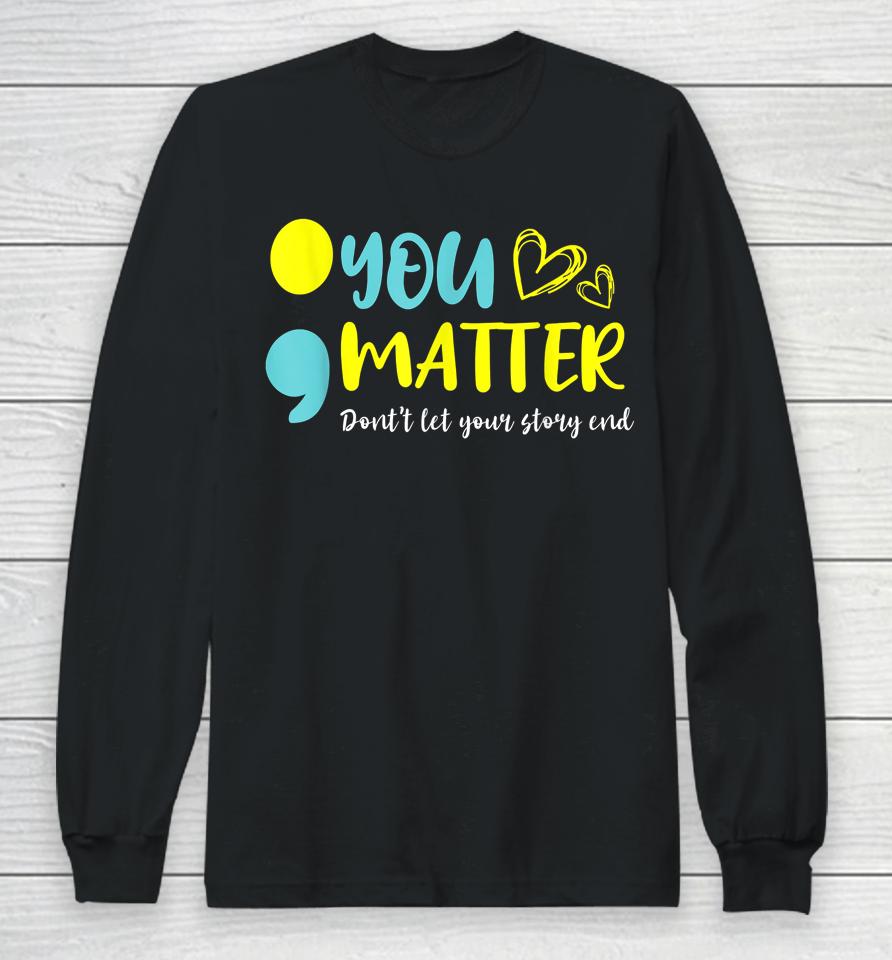You Matter Don't Let End Semicolon Awareness Mental Health Long Sleeve T-Shirt