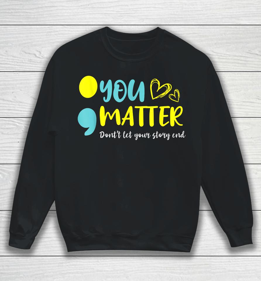 You Matter Don't Let End Semicolon Awareness Mental Health Sweatshirt