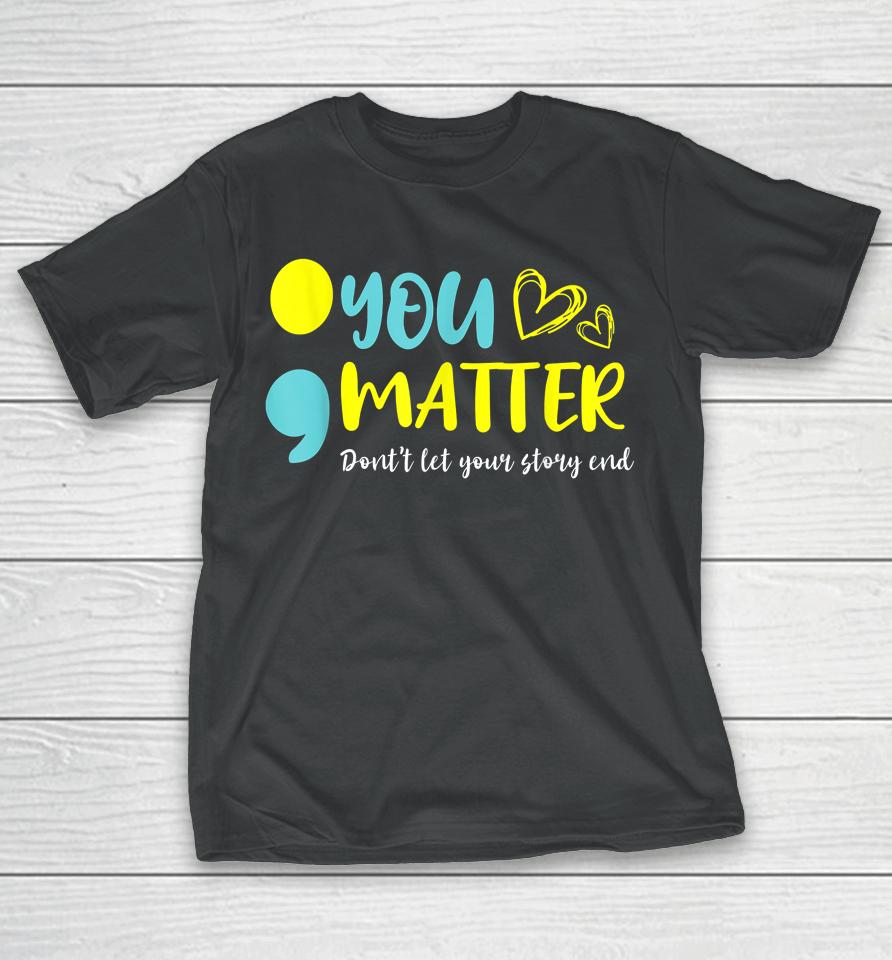 You Matter Don't Let End Semicolon Awareness Mental Health T-Shirt
