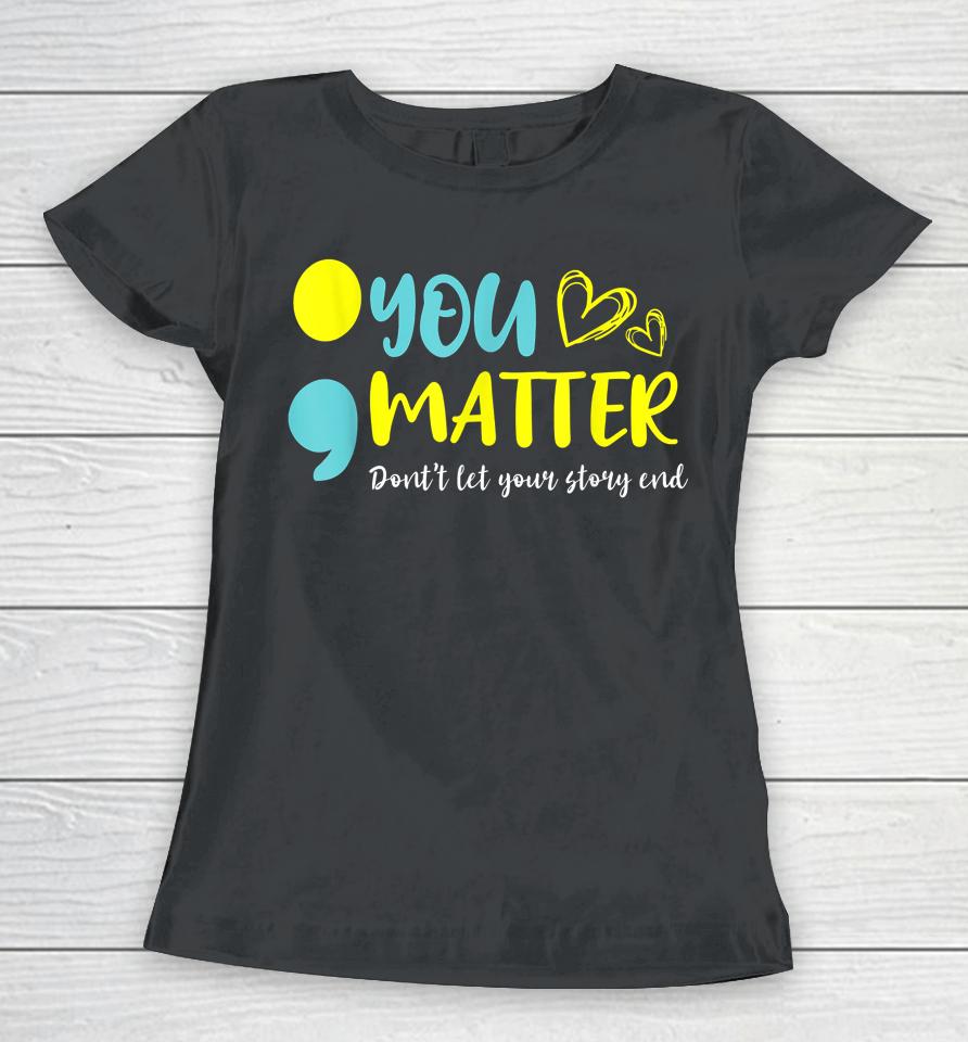 You Matter Don't Let End Semicolon Awareness Mental Health Women T-Shirt