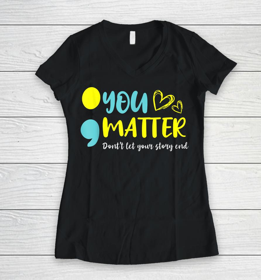 You Matter Don't Let End Semicolon Awareness Mental Health Women V-Neck T-Shirt