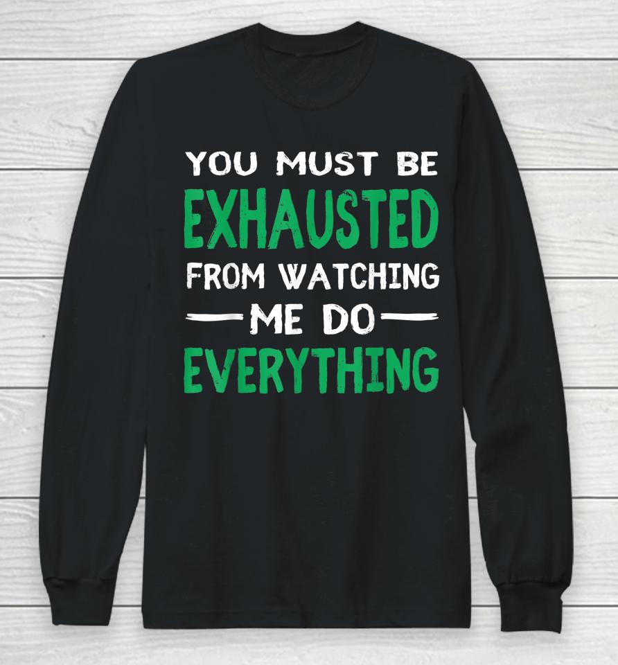 You Must Be Exhausted From Watching Me Do Everything Long Sleeve T-Shirt