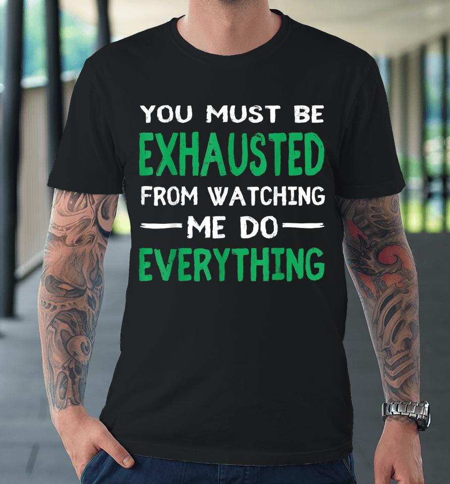 You Must Be Exhausted From Watching Me Do Everything Premium T-Shirt