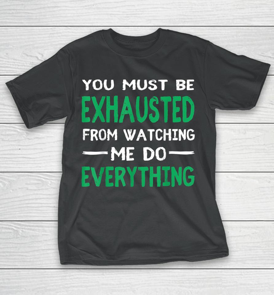 You Must Be Exhausted From Watching Me Do Everything T-Shirt