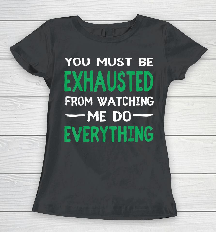 You Must Be Exhausted From Watching Me Do Everything Women T-Shirt