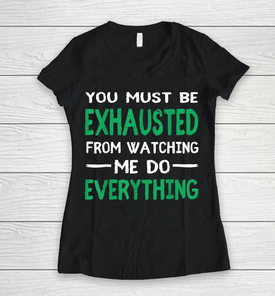 You Must Be Exhausted From Watching Me Do Everything Women V-Neck T-Shirt