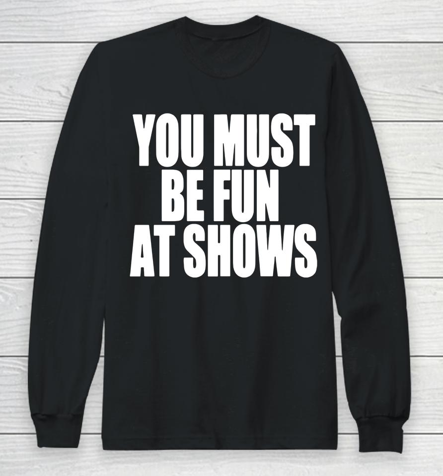 You Must Be Fun At Shows Long Sleeve T-Shirt
